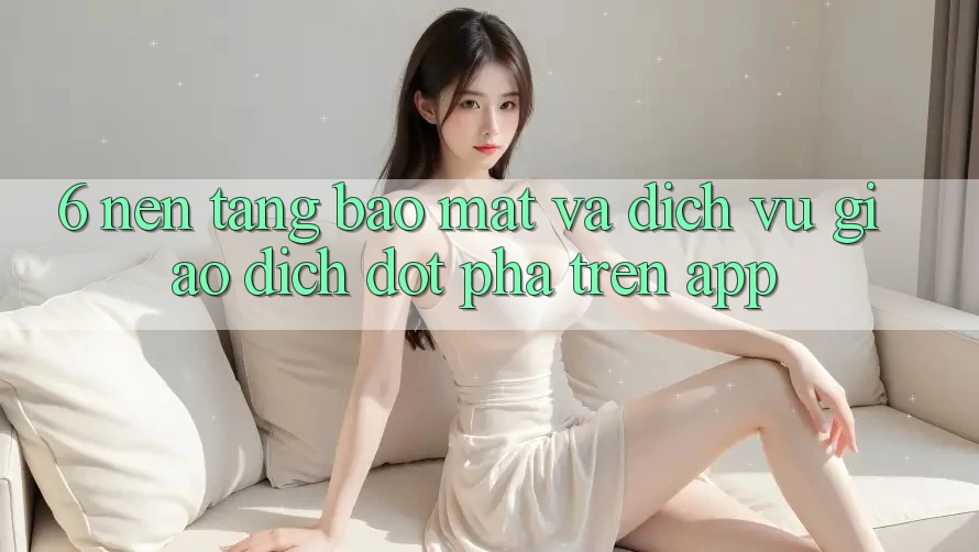 6. Nền tảng Bảo Mật Và Dịch Vụ Giao dịch Đột Phá Trên App 6. Nền tảng Bảo Mật Và Dịch Vụ Giao dịch Đột Phá Trên App