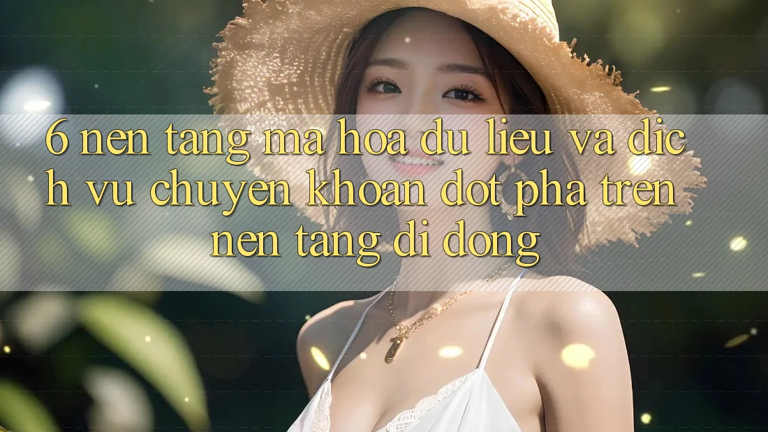 6. Nền tảng Mã hóa dữ liệu Và Dịch Vụ Chuyển khoản Đột Phá Trên Nền tảng di động