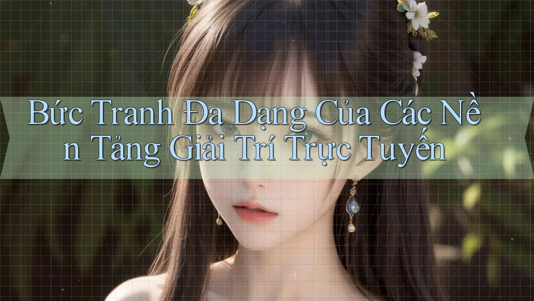 Bức Tranh Đa Dạng Của Các Nền Tảng Giải Trí Trực Tuyến Bức Tranh Đa Dạng Của Các Nền Tảng Giải Trí Trực Tuyến