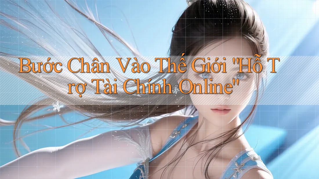 Bước Chân Vào Thế Giới “Hỗ Trợ Tài Chính Online”