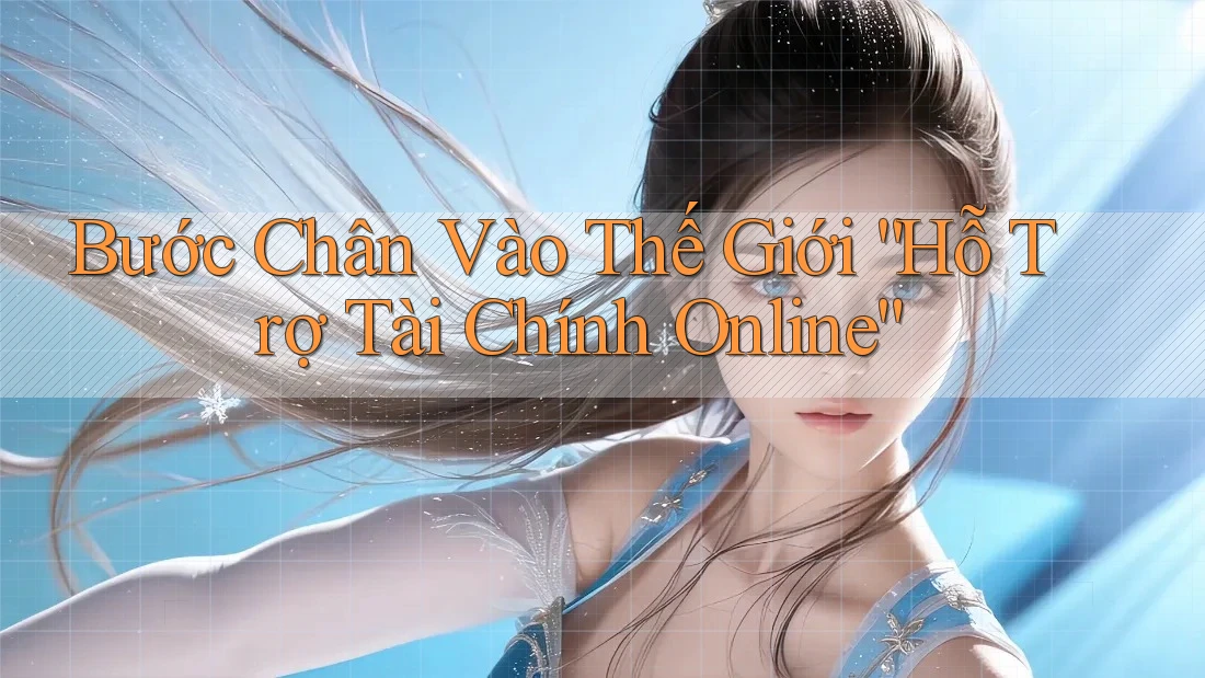 Bước Chân Vào Thế Giới “Hỗ Trợ Tài Chính Online”