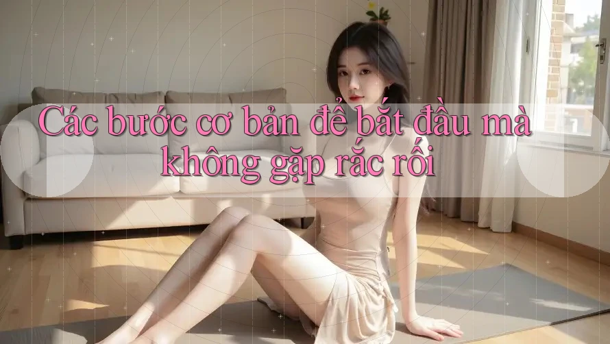 Các bước cơ bản để bắt đầu mà không gặp rắc rối