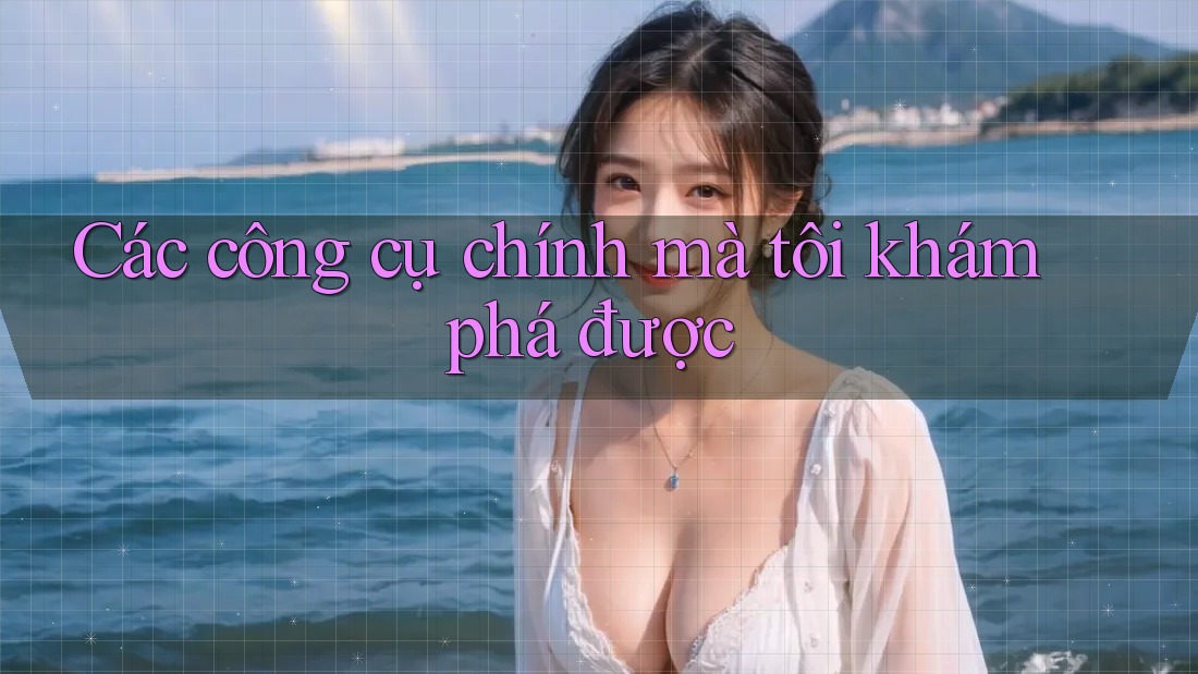 Các công cụ chính mà tôi khám phá được
