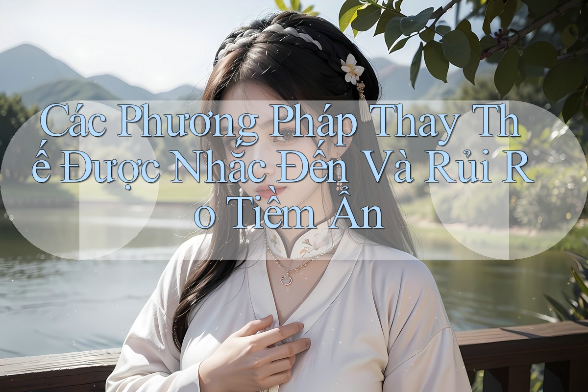 Các Phương Pháp Thay Thế Được Nhắc Đến Và Rủi Ro Tiềm Ẩn