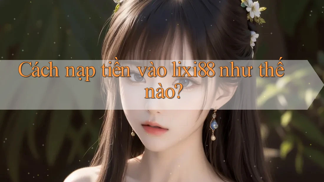 Cách nạp tiền vào lixi88 như thế nào?