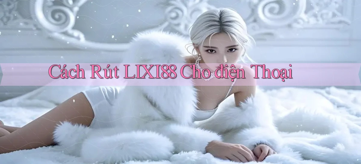 cách rút lixi88 cho điện thoại