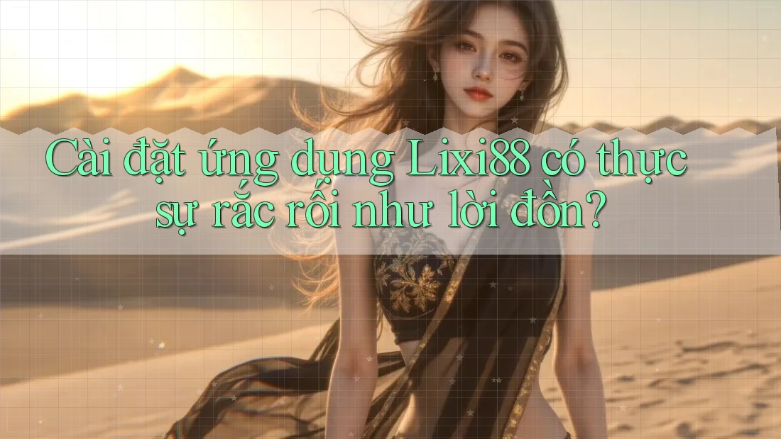 Cài đặt ứng dụng Lixi88 có thực sự rắc rối như lời đồn?