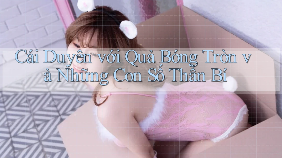 Cái Duyên với Quả Bóng Tròn và Những Con Số Thần Bí