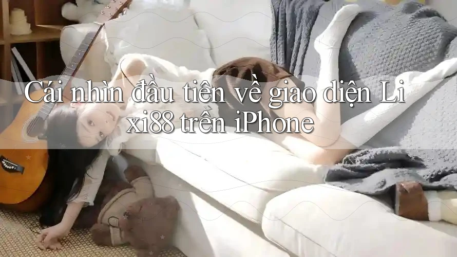 Cái nhìn đầu tiên về giao diện Lixi88 trên iPhone