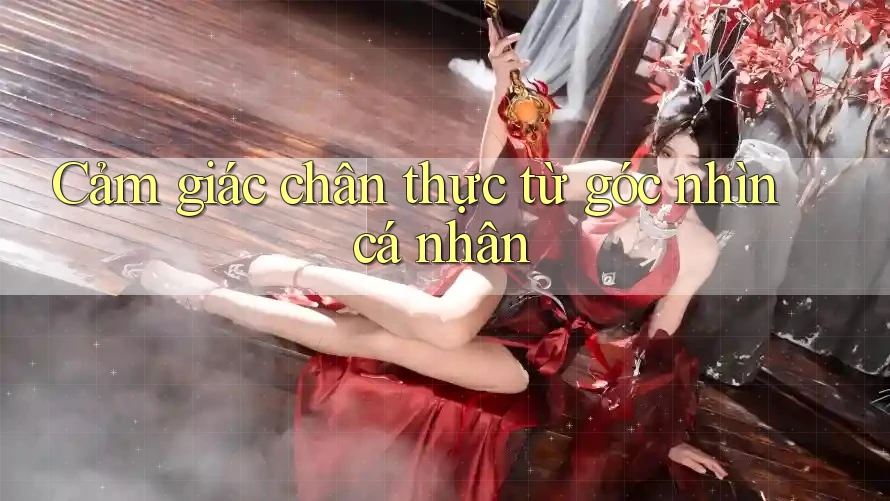 Cảm giác chân thực từ góc nhìn cá nhân