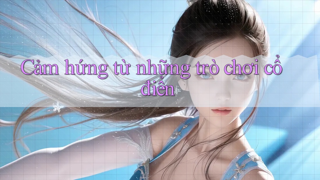 Cảm hứng từ những trò chơi cổ điển Cảm hứng từ những trò chơi cổ điển