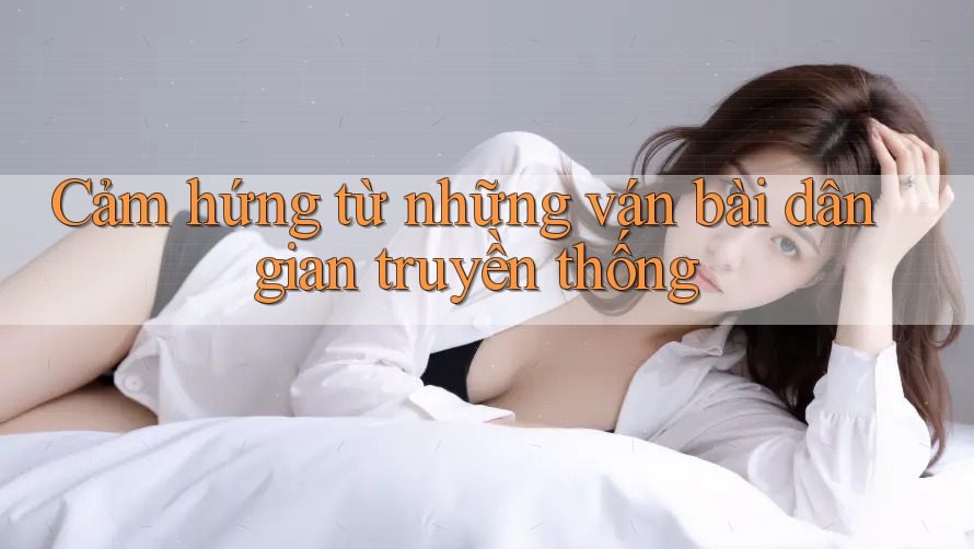 Cảm hứng từ những ván bài dân gian truyền thống