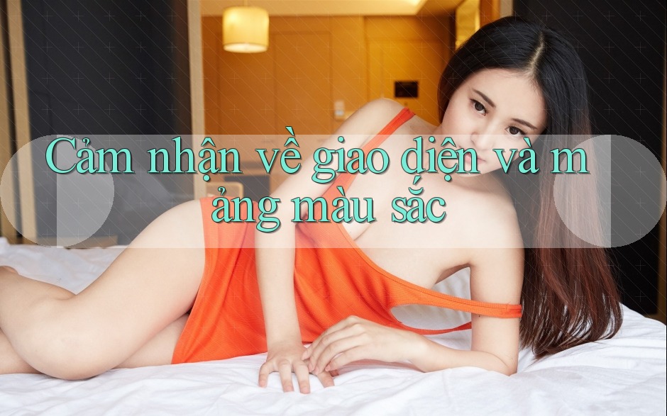 Cảm nhận về giao diện và mảng màu sắc Cảm nhận về giao diện và mảng màu sắc