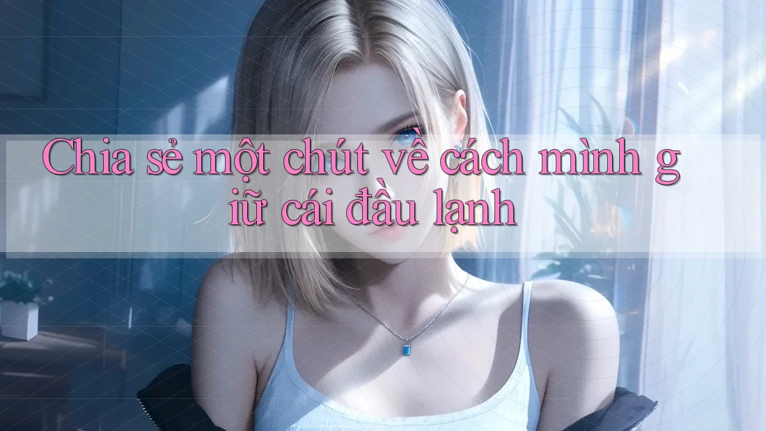 Chia sẻ một chút về cách mình giữ cái đầu lạnh Chia sẻ một chút về cách mình giữ cái đầu lạnh