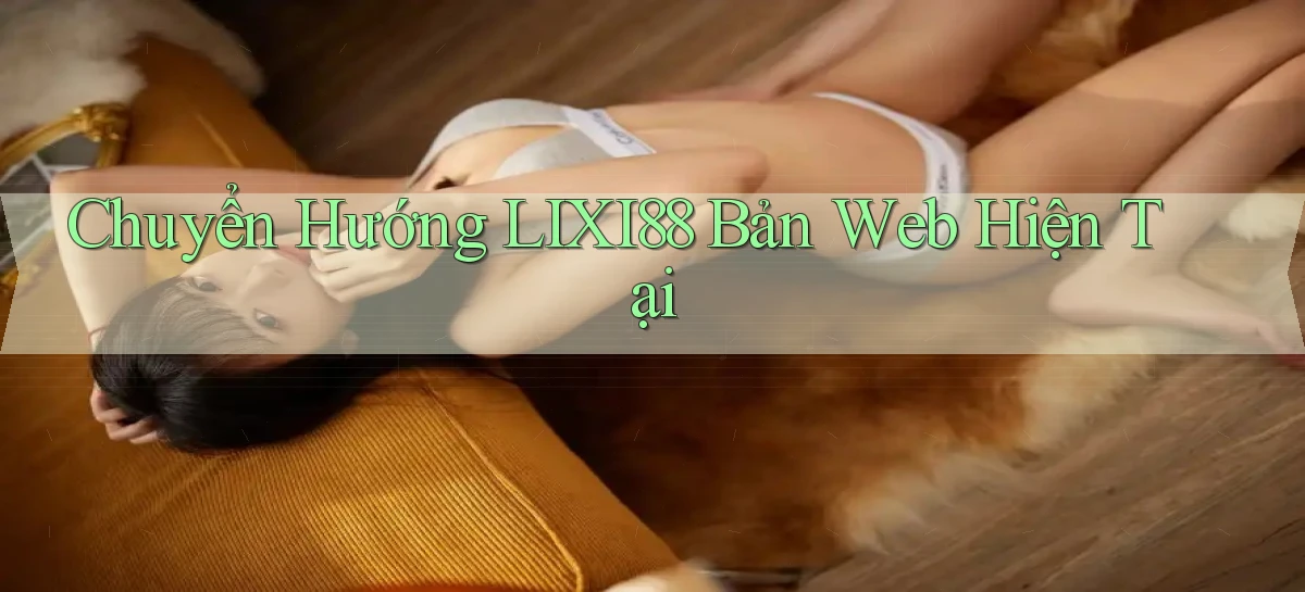 chuyển hướng lixi88 bản web hiện tại