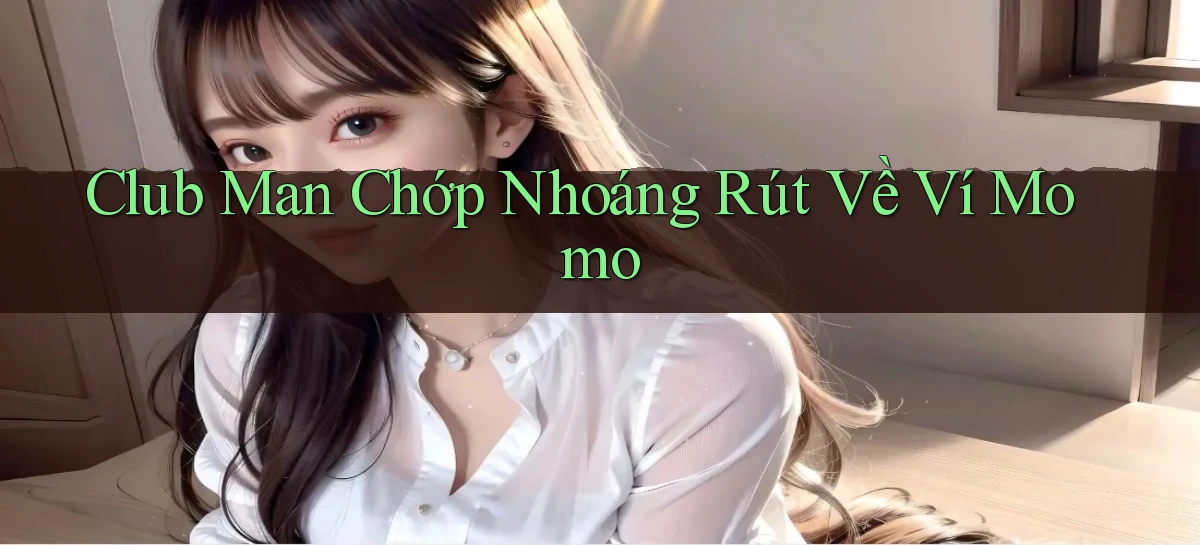 club man chớp nhoáng rút về ví momo