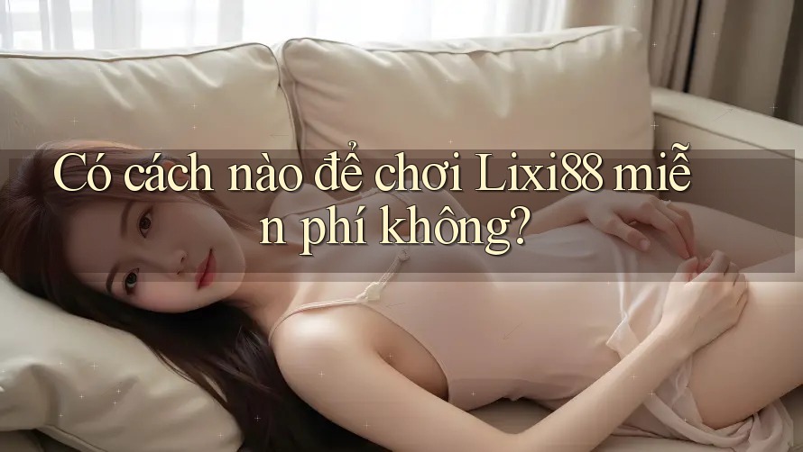 Có cách nào để chơi Lixi88 miễn phí không? Có cách nào để chơi Lixi88 miễn phí không?