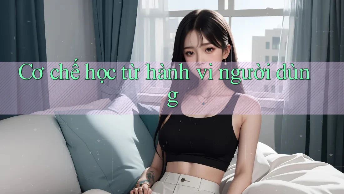 Cơ chế học từ hành vi người dùng