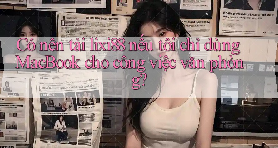 Có nên tải lixi88 nếu tôi chỉ dùng MacBook cho công việc văn phòng? Có nên tải lixi88 nếu tôi chỉ dùng MacBook cho công việc văn phòng?