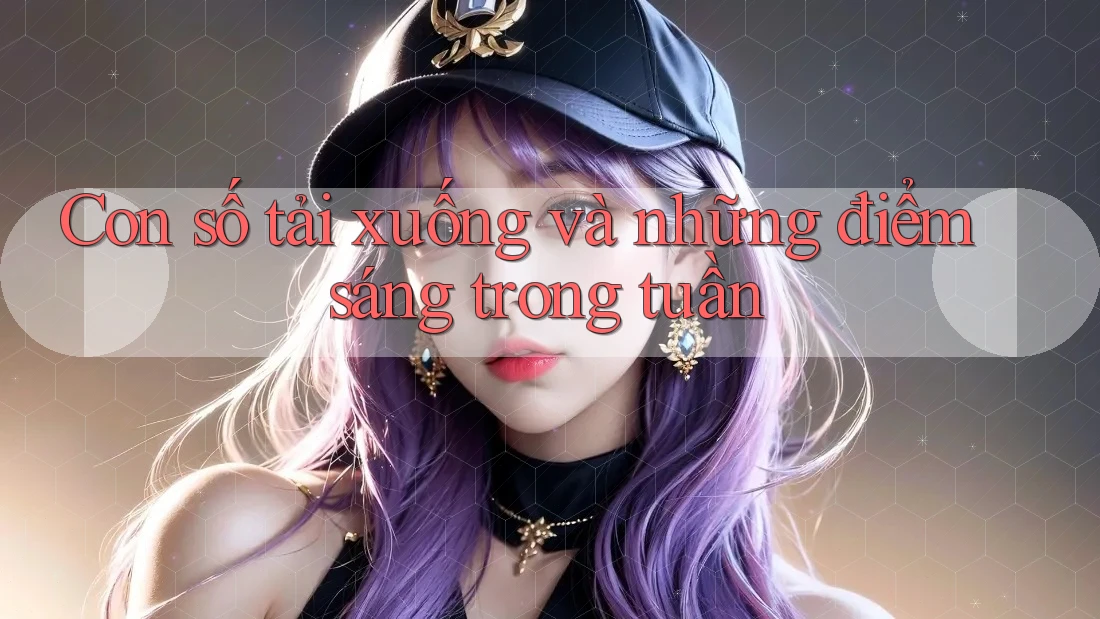 Con số tải xuống và những điểm sáng trong tuần