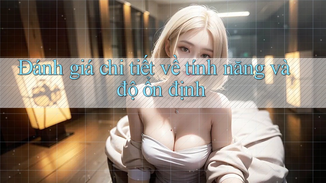 Đánh giá chi tiết về tính năng và độ ổn định Đánh giá chi tiết về tính năng và độ ổn định