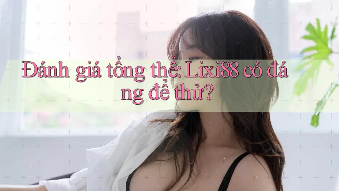Đánh giá tổng thể: Lixi88 có đáng để thử? Đánh giá tổng thể: Lixi88 có đáng để thử?