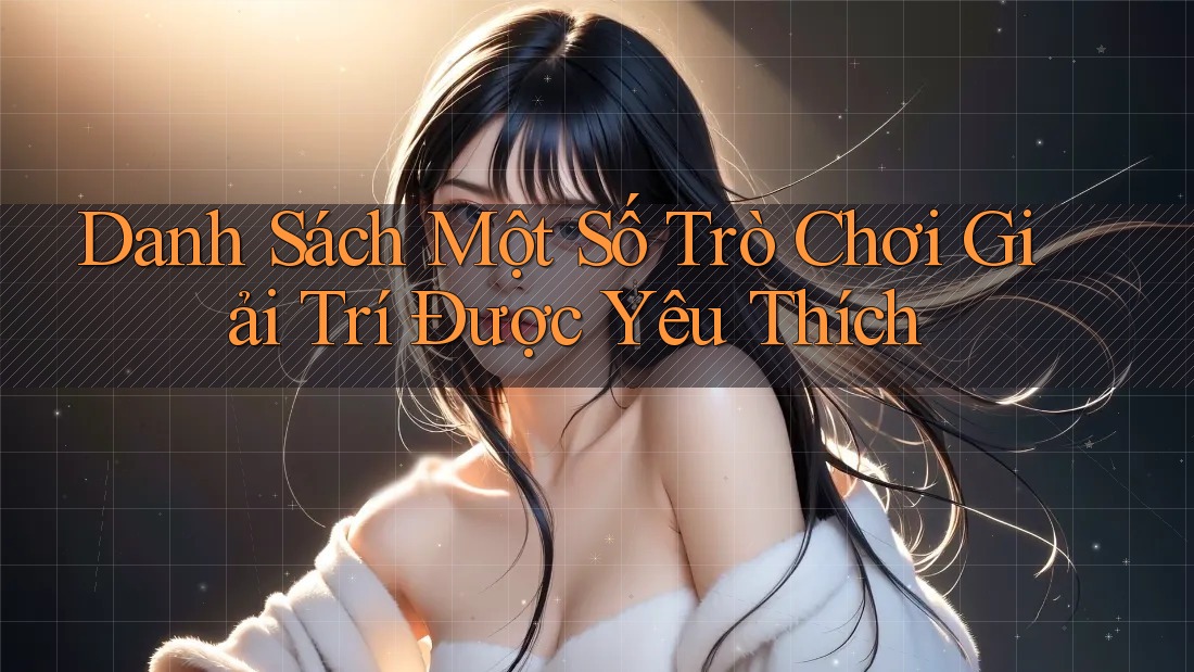 Danh Sách Một Số Trò Chơi Giải Trí Được Yêu Thích