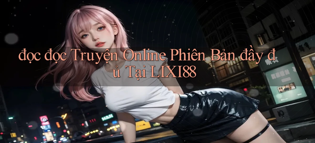 đọc đọc truyện online phiên bản đầy đủ tại lixi88