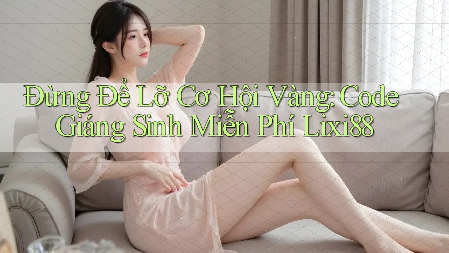 Đừng Để Lỡ Cơ Hội Vàng: Code Giáng Sinh Miễn Phí Lixi88