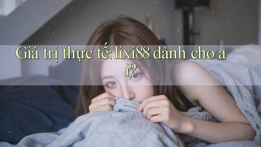 Giá trị thực tế: lixi88 dành cho ai?