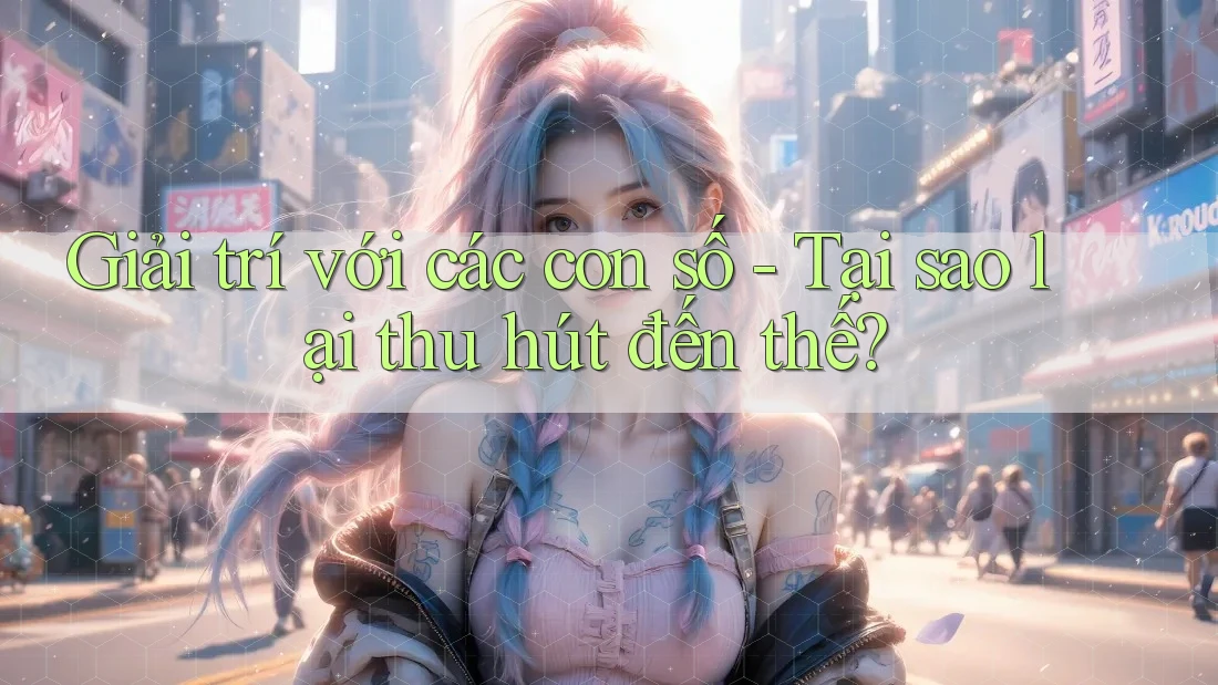 Giải trí với các con số - Tại sao lại thu hút đến thế?