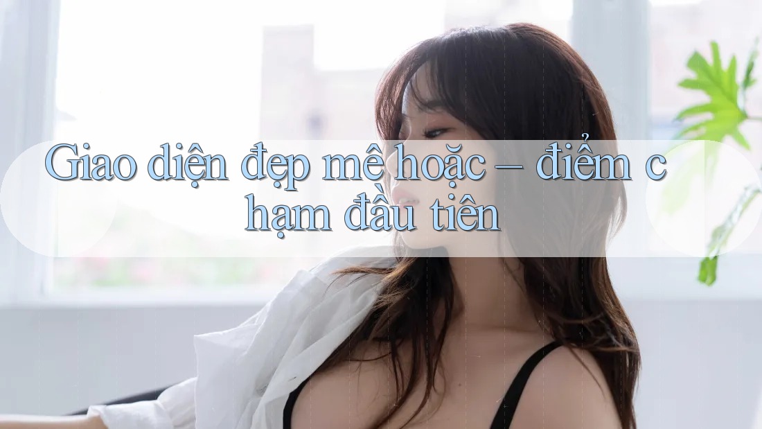 Giao diện đẹp mê hoặc – điểm chạm đầu tiên