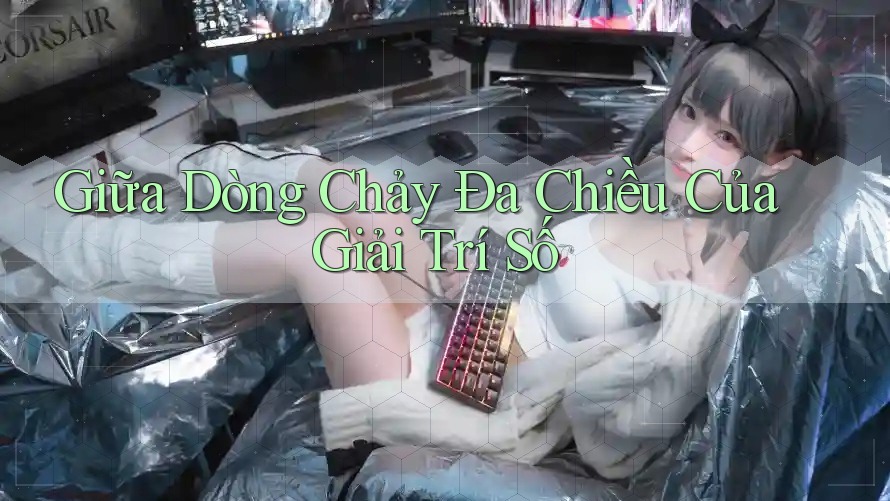 Giữa Dòng Chảy Đa Chiều Của Giải Trí Số