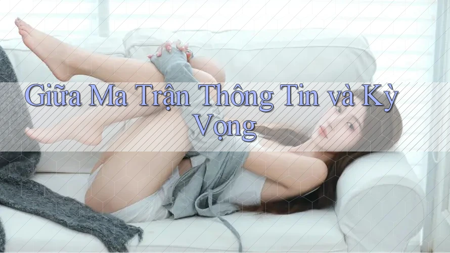 Giữa Ma Trận Thông Tin và Kỳ Vọng