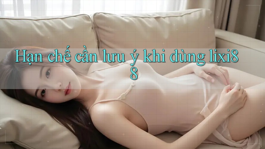 Hạn chế cần lưu ý khi dùng lixi88