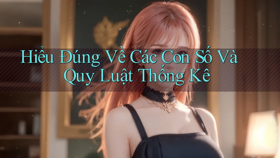 Hiểu Đúng Về Các Con Số Và Quy Luật Thống Kê
