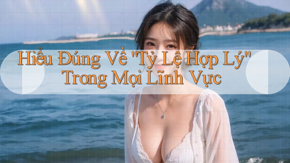 Hiểu Đúng Về “Tỷ Lệ Hợp Lý” Trong Mọi Lĩnh Vực