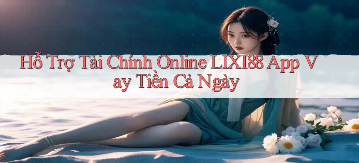 hỗ trợ tài chính online lixi88 app vay tiền cả ngày