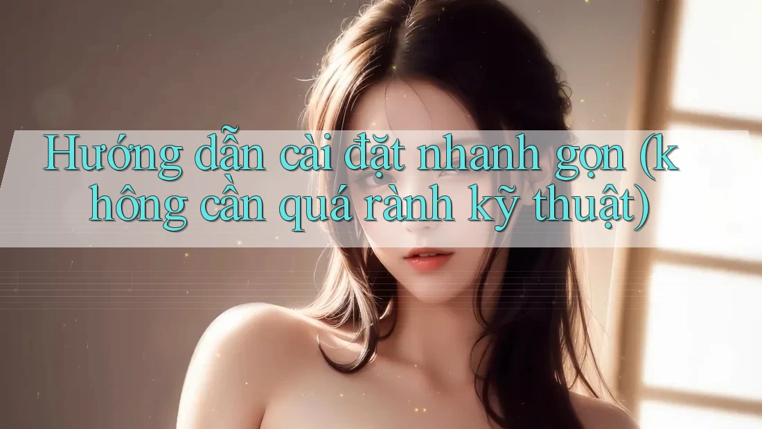 Hướng dẫn cài đặt nhanh gọn (không cần quá rành kỹ thuật)