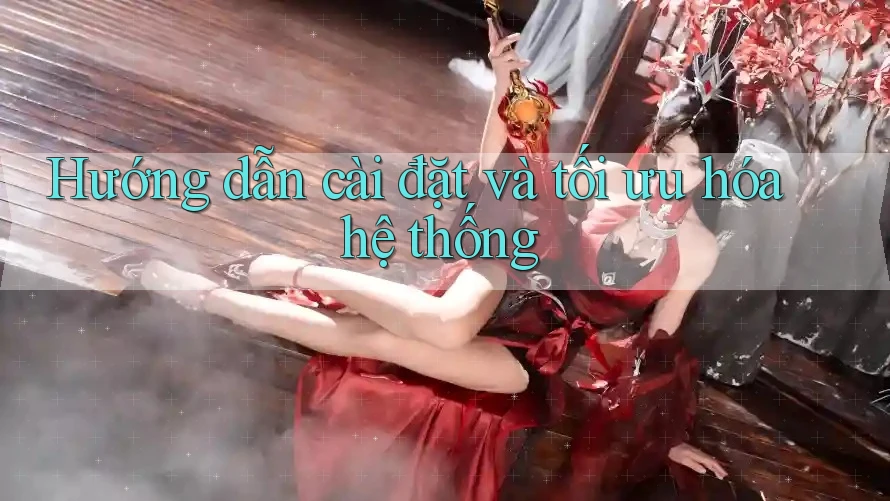 Hướng dẫn cài đặt và tối ưu hóa hệ thống