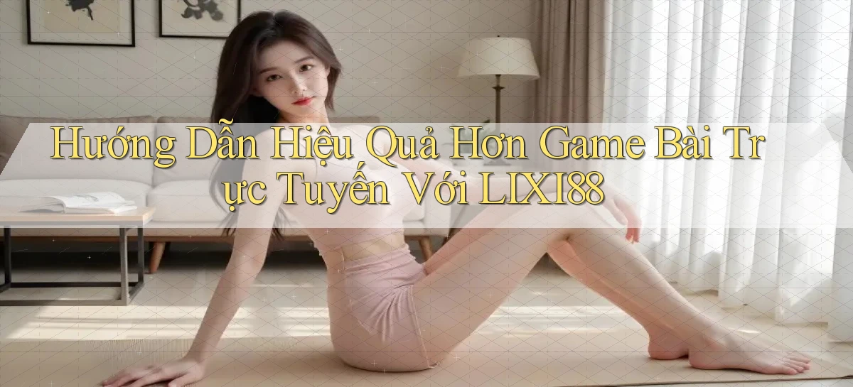 hướng dẫn hiệu quả hơn game bài trực tuyến với lixi88