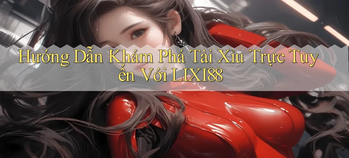 hướng dẫn khám phá tài xỉu trực tuyến với lixi88