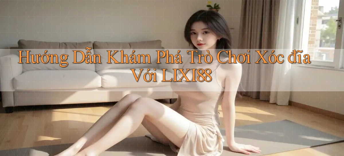 hướng dẫn khám phá trò chơi xóc đĩa với lixi88