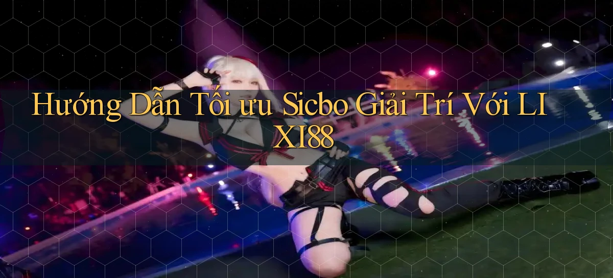 hướng dẫn tối ưu sicbo giải trí với lixi88