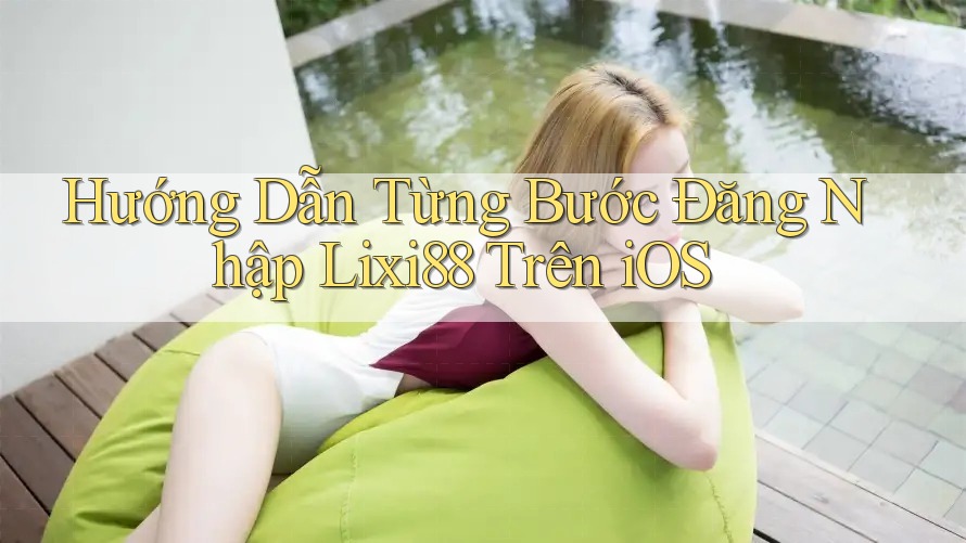 Hướng Dẫn Từng Bước Đăng Nhập Lixi88 Trên iOS Hướng Dẫn Từng Bước Đăng Nhập Lixi88 Trên iOS