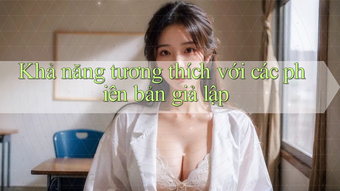 Khả năng tương thích với các phiên bản giả lập
