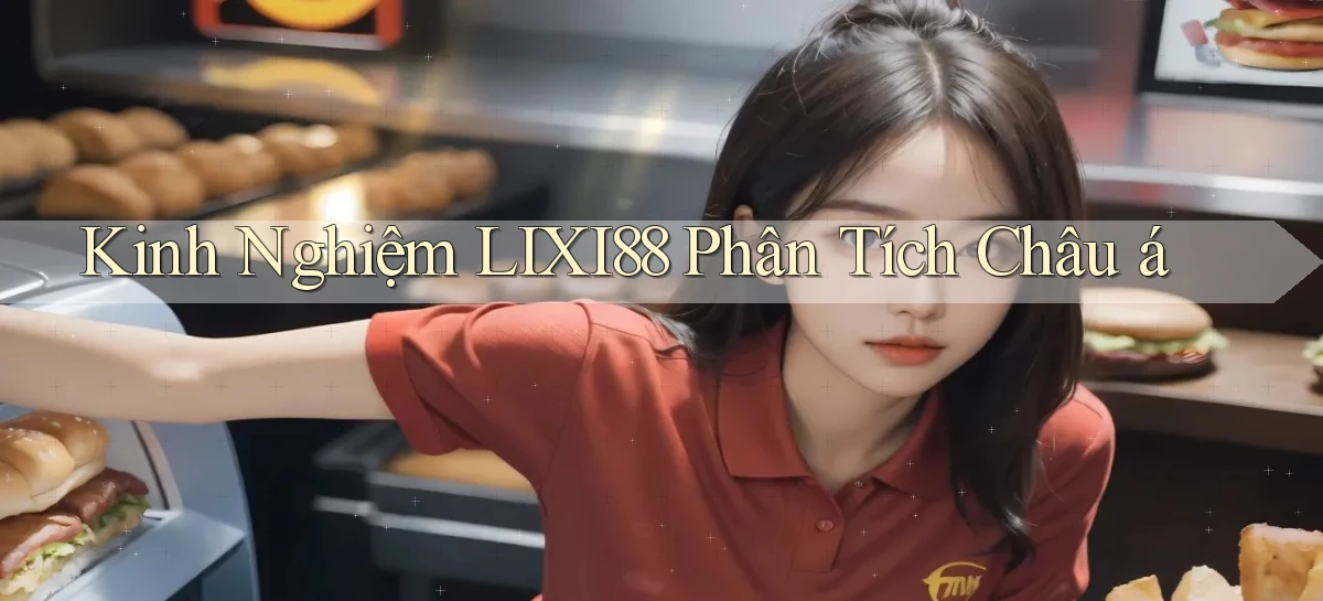 kinh nghiệm lixi88 phân tích châu á