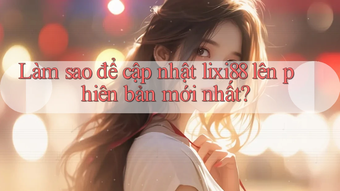 Làm sao để cập nhật lixi88 lên phiên bản mới nhất?