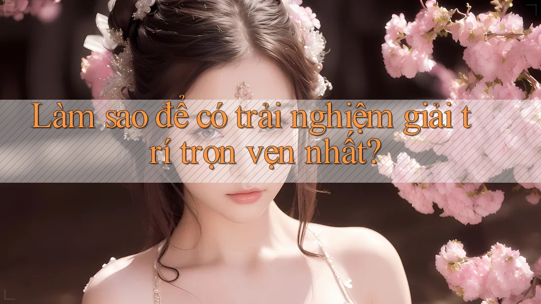 Làm sao để có trải nghiệm giải trí trọn vẹn nhất? Làm sao để có trải nghiệm giải trí trọn vẹn nhất?