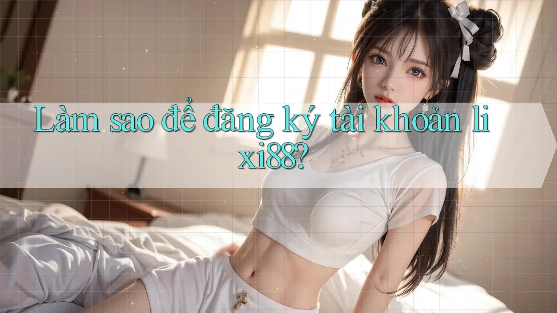 Làm sao để đăng ký tài khoản lixi88? Làm sao để đăng ký tài khoản lixi88?